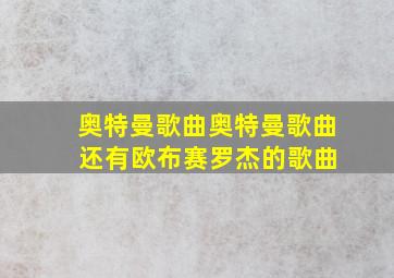 奥特曼歌曲奥特曼歌曲 还有欧布赛罗杰的歌曲